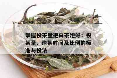 掌握投茶量把白茶泡好：投茶量、泡茶时间及比例的标准与投法