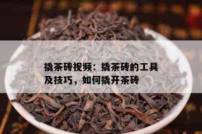 撬茶砖视频：撬茶砖的工具及技巧，如何撬开茶砖