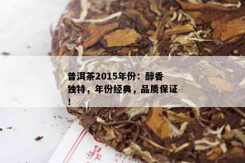 普洱茶2015年份：醇香独特，年份经典，品质保证！