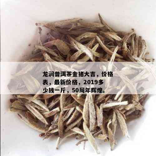 龙润普洱茶金猪大吉，价格表，最新价格，2019多少钱一斤，50周年辉煌。