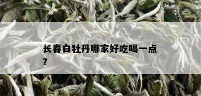 长春白牡丹哪家好吃喝一点？