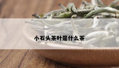 小石头茶叶是什么茶