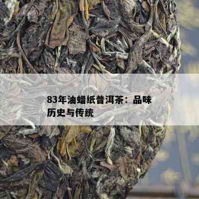 83年油蜡纸普洱茶：品味历史与传统