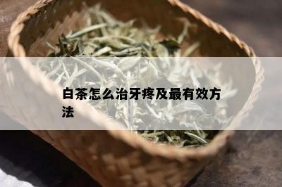 白茶怎么治牙疼及最有效方法