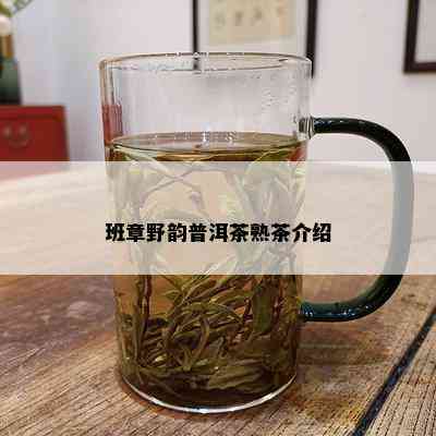 班章野韵普洱茶熟茶介绍