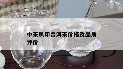 中茶凤印普洱茶价格及品质评价