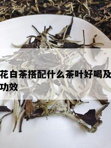 花白茶搭配什么茶叶好喝及功效