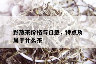 野放茶价格与口感，特点及属于什么茶