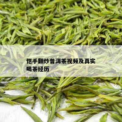 恺手翻炒普洱茶视频及真实喝茶经历