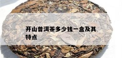 开山普洱茶多少钱一盒及其特点