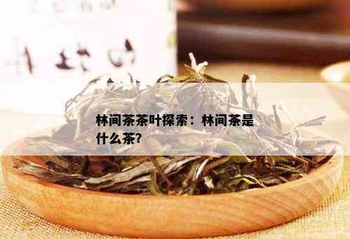 林间茶茶叶探索：林间茶是什么茶？