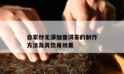 自家炒无添加普洱茶的制作方法及其饮用效果