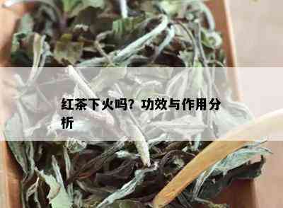 红茶下火吗？功效与作用分析