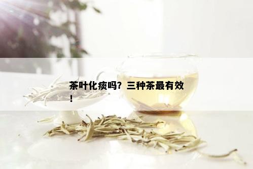 茶叶化痰吗？三种茶最有效！