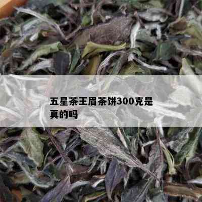 五星茶王眉茶饼300克是真的吗