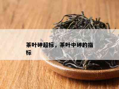 茶叶砷超标，茶叶中砷的指标