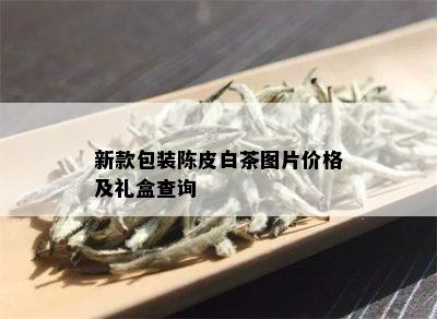 新款包装陈皮白茶图片价格及礼盒查询