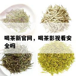 喝茶新官网，喝茶影视看安全吗