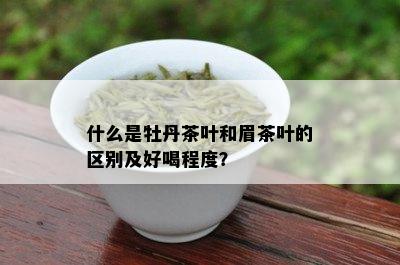 什么是牡丹茶叶和眉茶叶的区别及好喝程度？