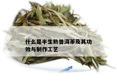 什么是半生熟普洱茶及其功效与制作工艺