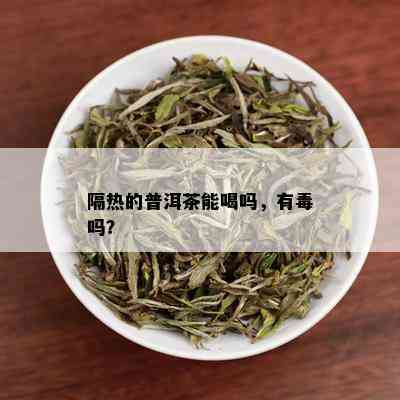 隔热的普洱茶能喝吗，有吗？