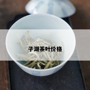 子湖茶叶价格