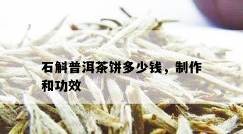 石斛普洱茶饼多少钱，制作和功效