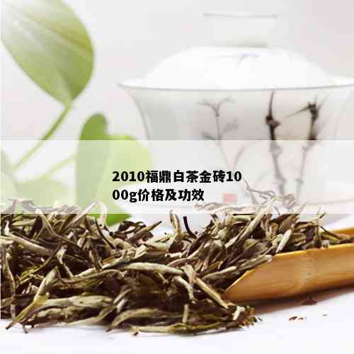 2010福鼎白茶金砖1000g价格及功效