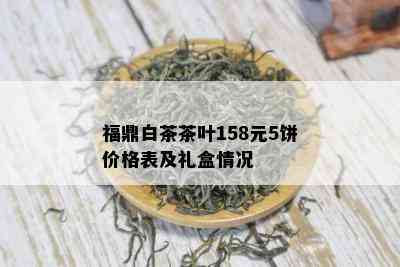 福鼎白茶茶叶158元5饼价格表及礼盒情况