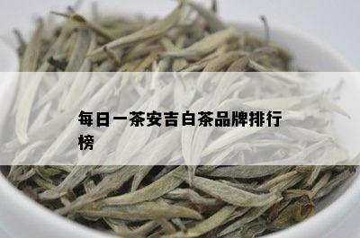 每日一茶安吉白茶品牌排行榜