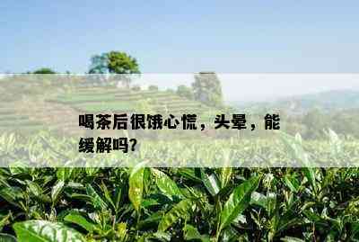 喝茶后很饿心慌，头晕，能缓解吗？