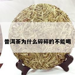 普洱茶为什么碎碎的不能喝