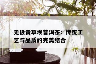 无极黄草坝普洱茶：传统工艺与品质的完美结合