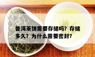 普洱茶饼需要存储吗？存储多久？为什么需要密封？