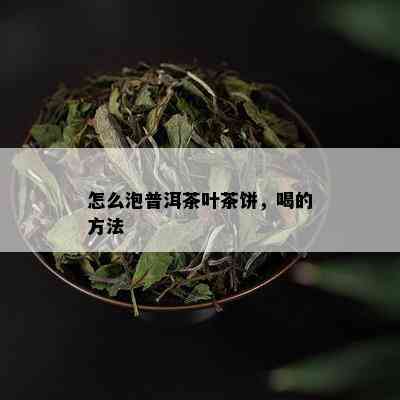 怎么泡普洱茶叶茶饼，喝的方法