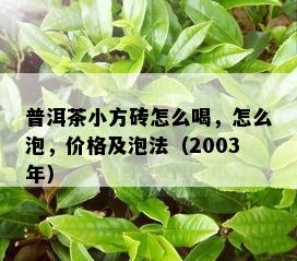 普洱茶小方砖怎么喝，怎么泡，价格及泡法（2003年）