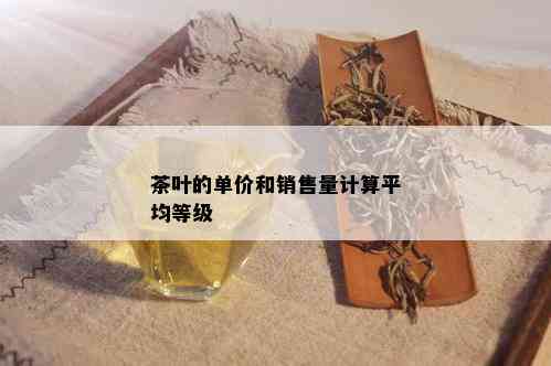 茶叶的单价和销售量计算平均等级