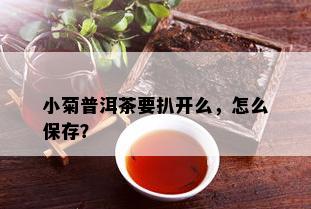 小菊普洱茶要扒开么，怎么保存？