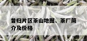 昔归片区茶山地图、茶厂简介及价格