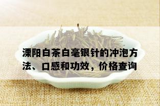 溧阳白茶白毫银针的冲泡方法、口感和功效，价格查询