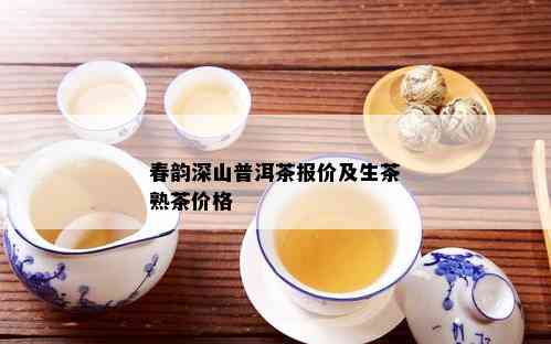 春韵深山普洱茶报价及生茶熟茶价格