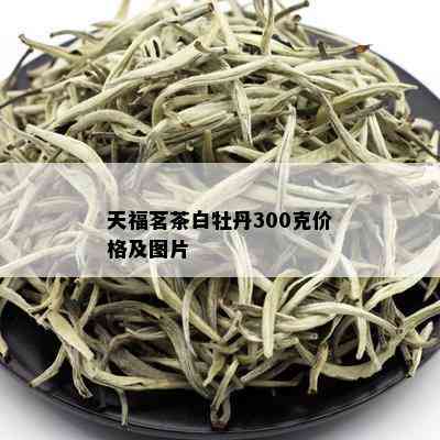 天福茗茶白牡丹300克价格及图片