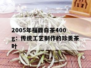 2005年福鼎白茶400g：传统工艺制作的珍贵茶叶