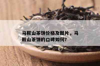 马鞍山茶饼价格及图片，马鞍山茶饼的口碑如何？