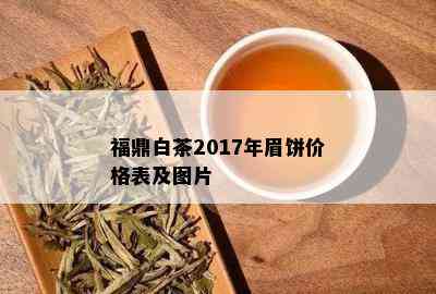 福鼎白茶2017年眉饼价格表及图片