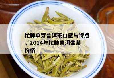 忙肺单芽普洱茶口感与特点，2014年忙肺普洱生茶价格