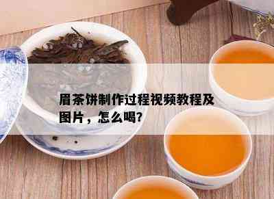 眉茶饼制作过程视频教程及图片，怎么喝？