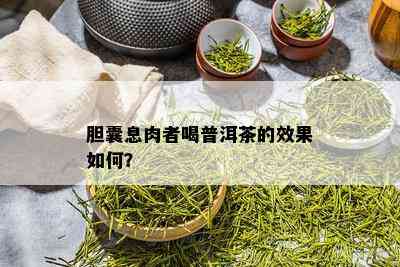 胆囊息肉者喝普洱茶的效果如何？