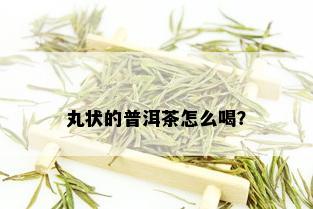 丸状的普洱茶怎么喝？