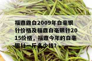 福鼎鼎白2009年白毫银针价格及福鼎白毫银针2015价格，福鼎今年的白毫银针一斤多少钱？